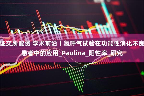证交所配资 学术前沿丨氢呼气试验在功能性消化不良患者中的应用_Paulina_阳性率_研究