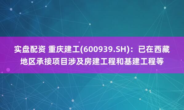实盘配资 重庆建工(600939.SH)：已在西藏地区承接项目涉及房建工程和基建工程等