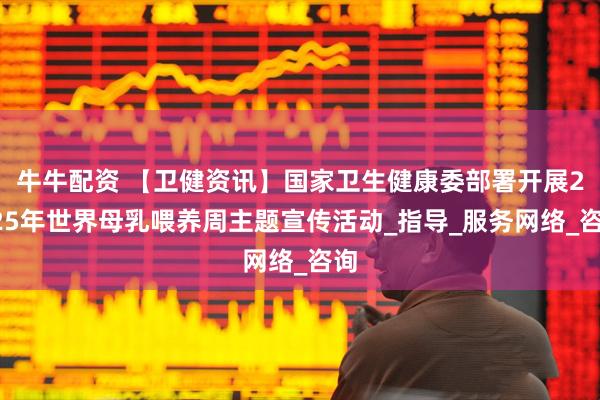 牛牛配资 【卫健资讯】国家卫生健康委部署开展2025年世界母乳喂养周主题宣传活动_指导_服务网络_咨询