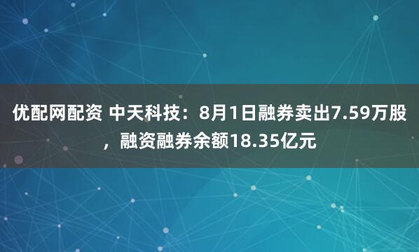 优配网配资 中天科技：8月1日融券卖出7.59万股，融资融券余额18.35亿元