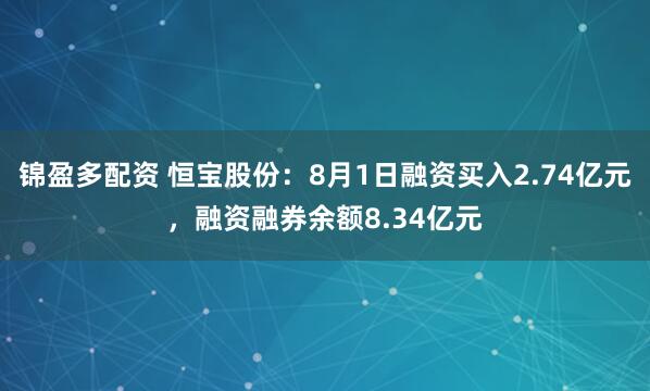 锦盈多配资 恒宝股份：8月1日融资买入2.74亿元，融资融券余额8.34亿元