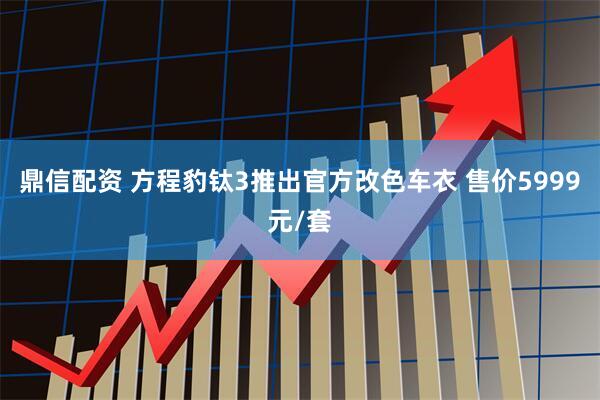鼎信配资 方程豹钛3推出官方改色车衣 售价5999元/套