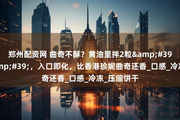 郑州配资网 曲奇不酥？黄油里拌2粒&#39;脆爽珠&#39;，入口即化，比香港珍妮曲奇还香_口感_冷冻_压缩饼干