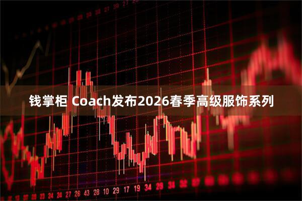 钱掌柜 Coach发布2026春季高级服饰系列