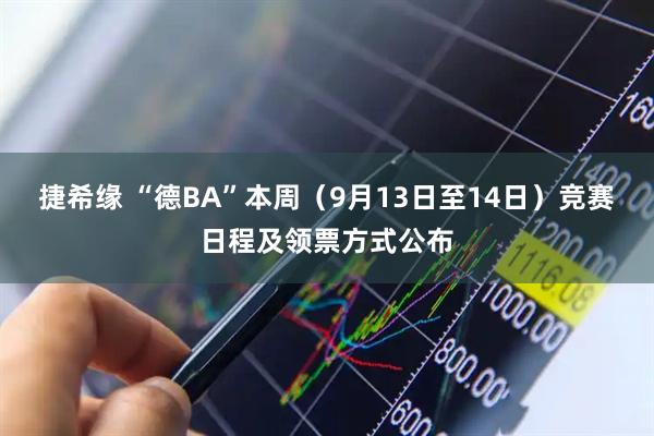 捷希缘 “德BA”本周（9月13日至14日）竞赛日程及领票方式公布