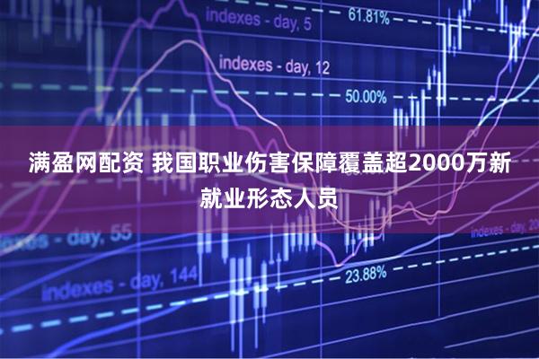 满盈网配资 我国职业伤害保障覆盖超2000万新就业形态人员