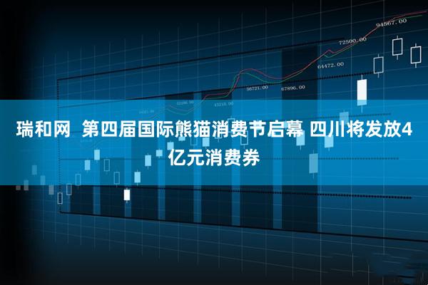 瑞和网  第四届国际熊猫消费节启幕 四川将发放4亿元消费券