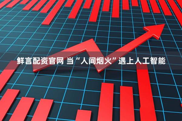 鲜言配资官网 当“人间烟火”遇上人工智能