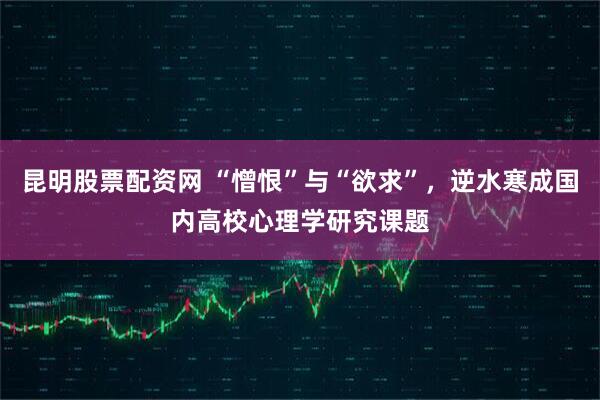 昆明股票配资网 “憎恨”与“欲求”，逆水寒成国内高校心理学研究课题