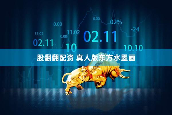 股翻翻配资 真人版东方水墨画