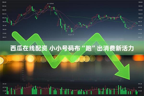 西瓜在线配资 小小号码布“跑”出消费新活力