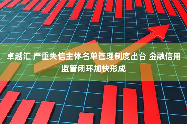 卓越汇 严重失信主体名单管理制度出台 金融信用监管闭环加快形成